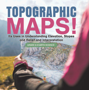 Topographic Maps! Its Uses in Understanding Elevation, Slopes and Relief and Interpretation | Grade 6-8 Earth Science by 9781541990418 (Paperback)