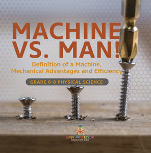 Machine vs. Man! Definition of a Machine, Mechanical Advantages and Efficiency | Grade 6-8 Physical Science by 9781541994942 (Paperback)