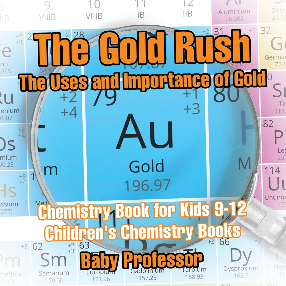 The Gold Rush: The Uses and Importance of Gold - Chemistry Book for Kids 9-12 | Children's Chemistry Books