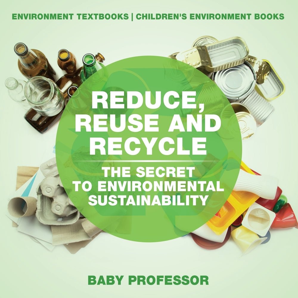 Reduce, Reuse and Recycle : The Secret to Environmental Sustainability : Environment Textbooks | Children's Environment Books
