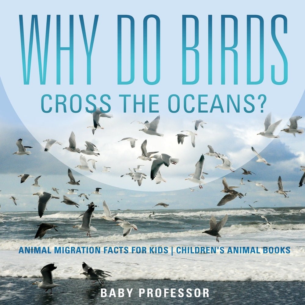Why Do Birds Cross the Oceans? Animal Migration Facts for Kids | Children's Animal Books