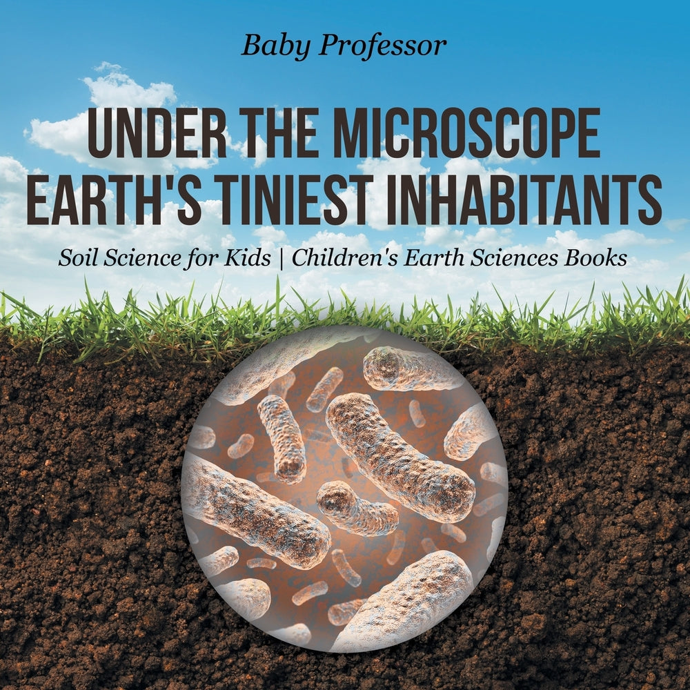 Under the Microscope : Earth's Tiniest Inhabitants - Soil Science for Kids | Children's Earth Sciences Books