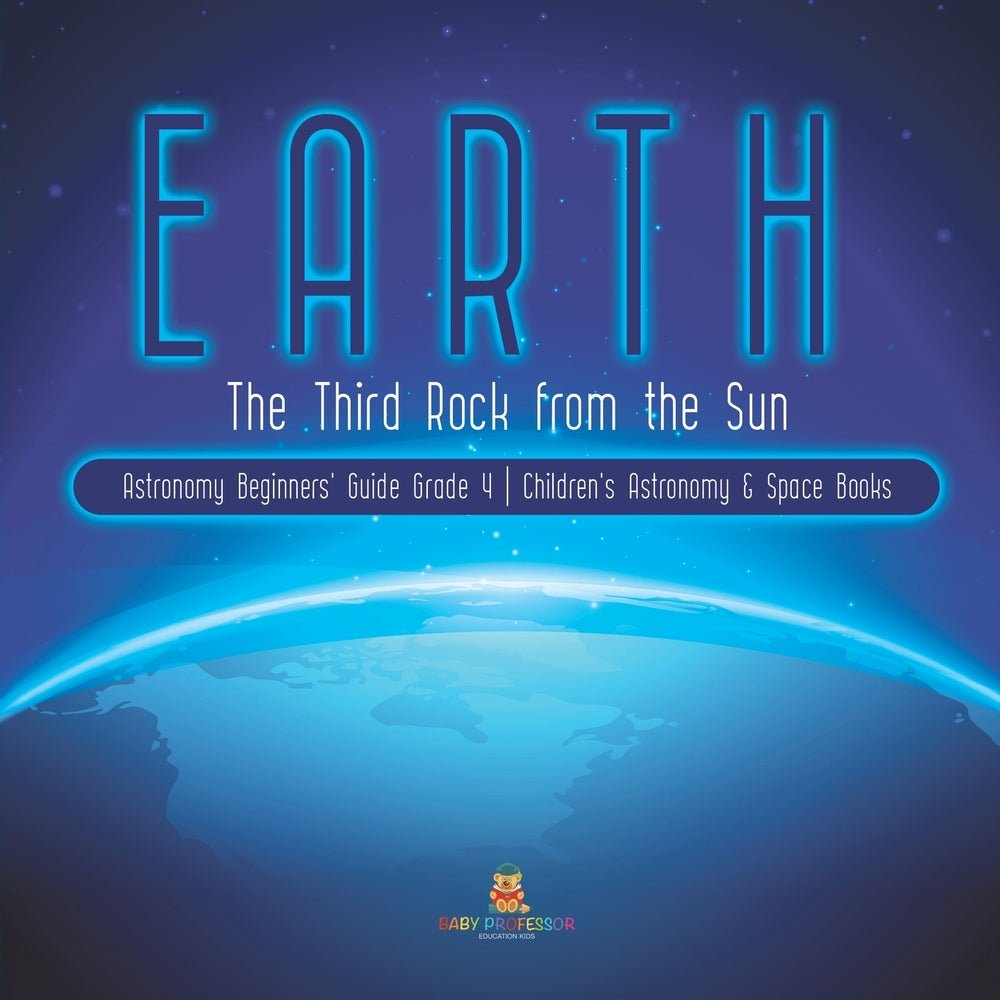 Earth : The Third Rock from the Sun | Astronomy Beginners' Guide Grade 4 | Children's Astronomy & Space Books