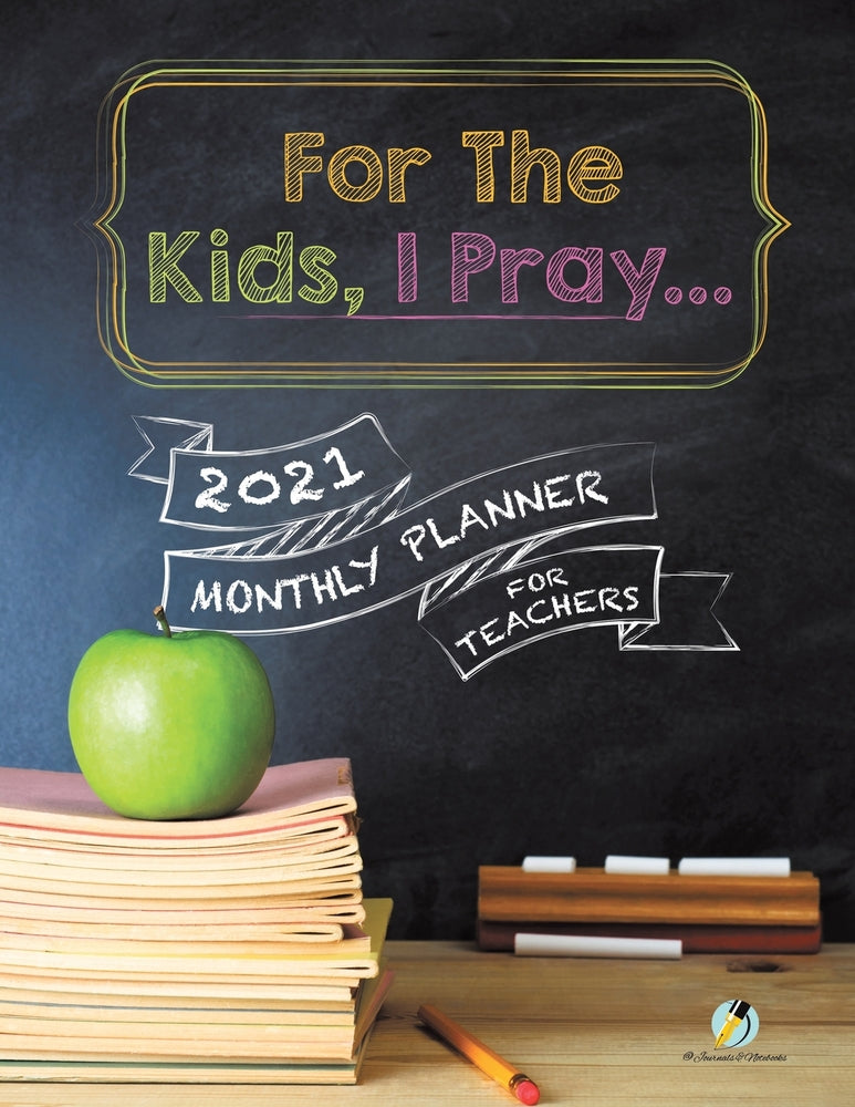 For The Kids, I Pray... : 2021 Monthly Planner for Teachers
