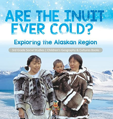 Image of Are the Inuit Ever Cold?: Exploring the Alaskan Region 3rd Grade Social Studies Children's Geography & Cultures Books