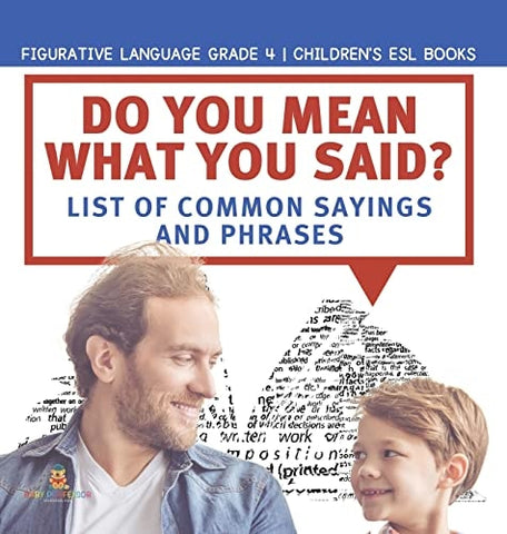 Image of Do You Mean What You Said? List of Common Sayings and Phrases Figurative Language Grade 4 Children's ESL Books