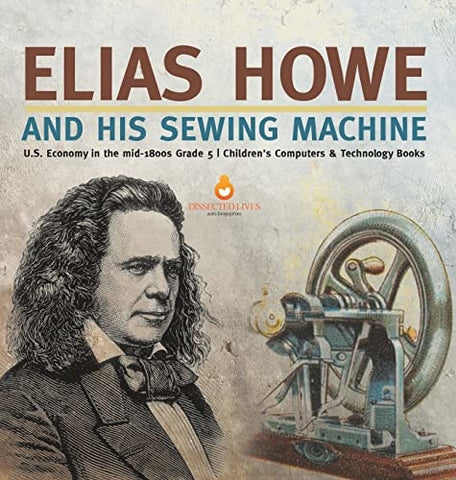 Image of Elias Howe and His Sewing Machine U.S. Economy in the mid-1800s Grade 5 Children's Computers & Technology Books
