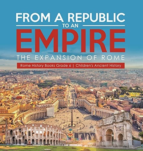 Image of From a Republic to an Empire: The Expansion of Rome Rome History Books Grade 6 Children's Ancient History