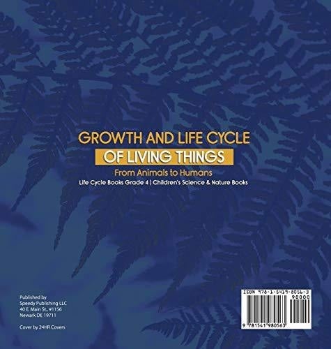 Growth and Life Cycle of Living Things: From Animals to Humans - Life Cycle Books Grade 4 - Children’s Science & Nature Books