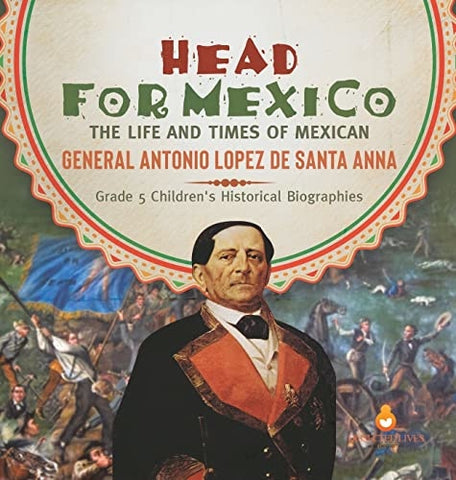Image of Head for Mexico: The Life and Times of Mexican General Antonio Lopez de Santa Anna Grade 5 Children's Historical Biographies