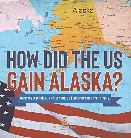 Image of How Did the US Gain Alaska? Overseas Expansion US History Grade 6 Children's American History