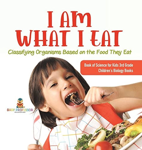 Image of I Am What I Eat: Classifying Organisms Based on the Food They Eat Book of Science for Kids 3rd Grade Children’s Biology Books