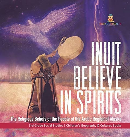 Image of Inuit Believe in Spirits: The Religious Beliefs of the People of the Arctic Region of Alaska 3rd Grade Social Studies Children's Geography & Cultures Books