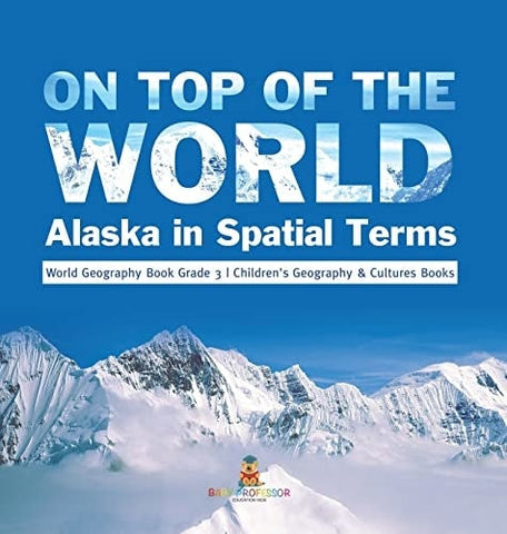 Image of On Top of the World: Alaska in Spatial Terms World Geography Book Grade 3 Children’s Geography & Cultures Books