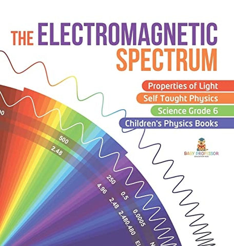 Image of The Electromagnetic Spectrum Properties of Light Self Taught Physics Science Grade 6 Children's Physics Books