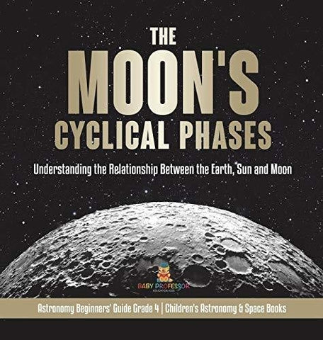 Image of The Moon's Cyclical Phases: Understanding the Relationship Between the Earth, Sun and Moon - Astronomy Beginners' Guide Grade 4 - Children's Astronomy & Space Books