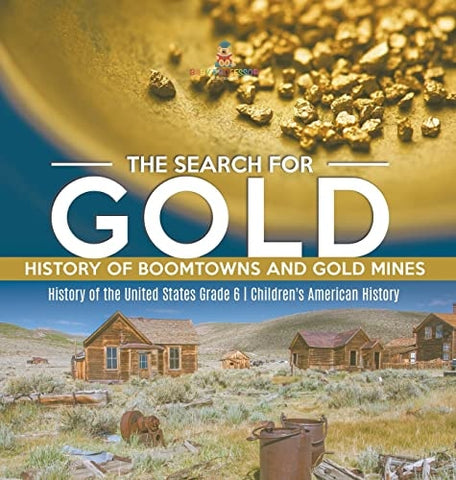 Image of The Search for Gold: History of Boomtowns and Gold Mines History of the United States Grade 6 Children's American History