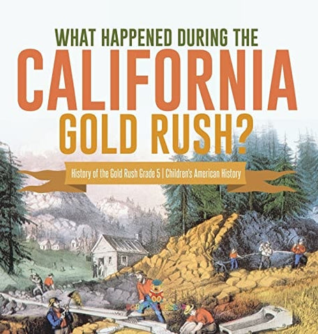 Image of What Happened During the California Gold Rush? History of the Gold Rush Grade 5 Children's American History