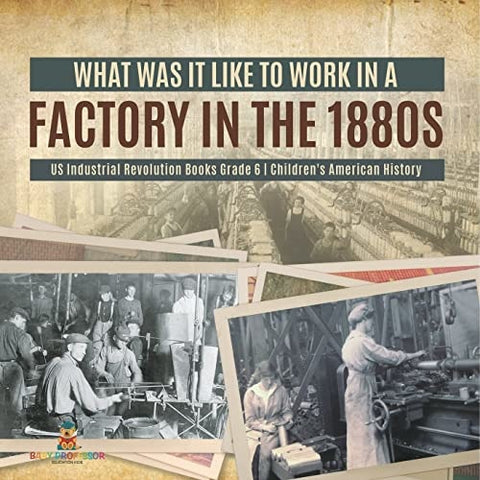 Image of What Was It like to Work in a Factory in the 1880s | US Industrial Revolution Books Grade 6 | Children's American History