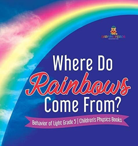 Image of Where Do Rainbows Come From? - Behavior of Light Grade 5 - Children’s Physics Books
