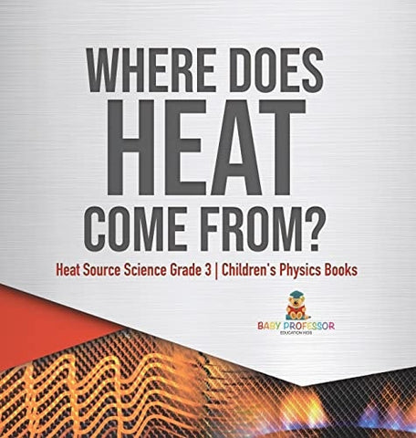 Image of Where Does Heat Come From? Heat Source Science Grade 3 Children's Physics Books