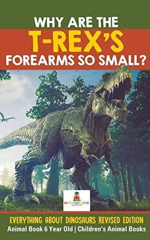 Image of Why Are The T-Rex’s Forearms So Small? Everything about Dinosaurs Revised Edition - Animal Book 6 Year Old Children’s Animal Books