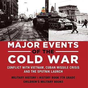 Major Events of the Cold War Conflict with Vietnam, Cuban Missile Crisis and the Sputnik Launch Military History History Book 7th Grade Children's Military Books