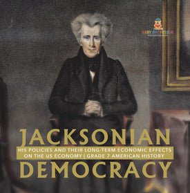 Jacksonian Democracy : His Policies and their Long-Term Economic Effects on the US Economy | Grade 7 American History by 9781541955691 (Paperback)