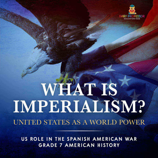 What Is Imperialism? United States as a World Power | Role in the Spanish American War | Grade 7 American History