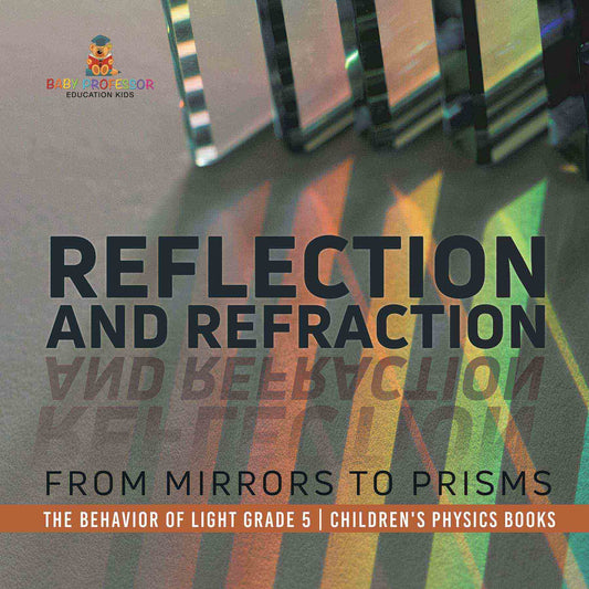 Reflection and Refraction : From Mirrors to Prisms | The Behavior of Light Grade 5 | Children's Physics Books