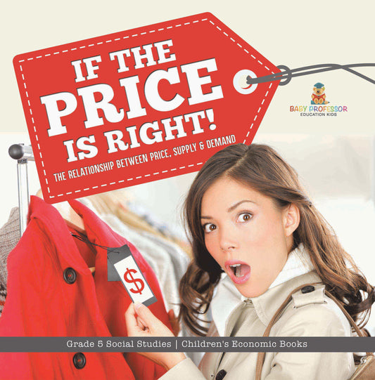 If the Price is Right! : The Relationship Between Price, Supply & Demand | Grade 5 Social Studies | Children's Economic Books
