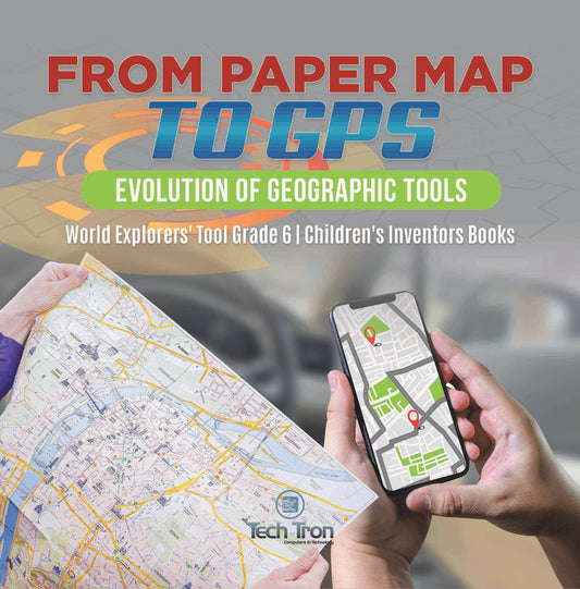 From Paper Map to GPS : Evolution of Geographic Tools | World Explorers' Tool Grade 6 | Children's Inventors Books