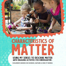 Characteristics of Matter : Using My Senses to Describe Matter (with Engaging Activities for Kindergarten!) | Children's Books on Science, Nature & How It Works by 9781541987135 (Paperback)