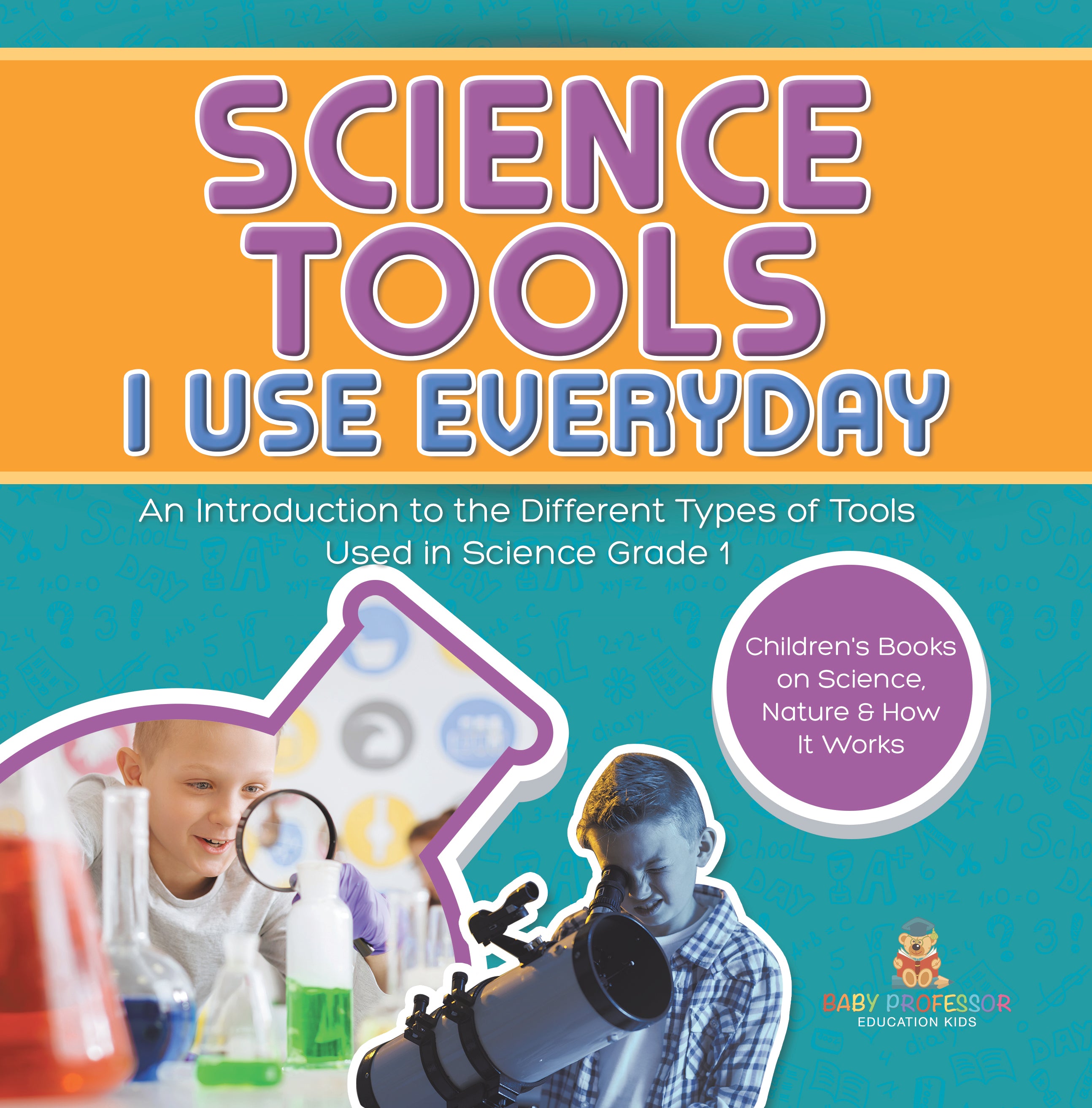 Science Tools I Use Everyday : An Introduction to the Different Types of Tools Used in Science Grade 1 | Children's Books on Science, Nature & How It Works by 9781541987197 (Paperback)