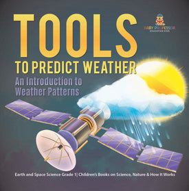 Tools to Predict Weather : An Introduction to Weather Patterns | Earth and Space Science Grade 1| Children’s Books on Science, Nature & How It Works by 9781541987265 (Paperback)