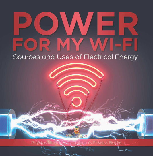 Power for My Wi-Fi : Sources and Uses of Electrical Energy | Physics for Grade 2 | Childrenâ€™s Physics Books