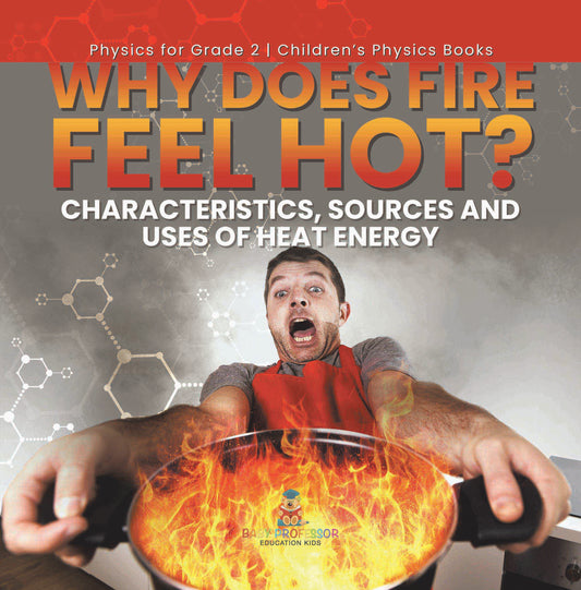 Why Does Fire Feel Hot? Characteristics, Sources and Uses of Heat Energy | Physics for Grade 2 | Childrenâ€™s Physics Books