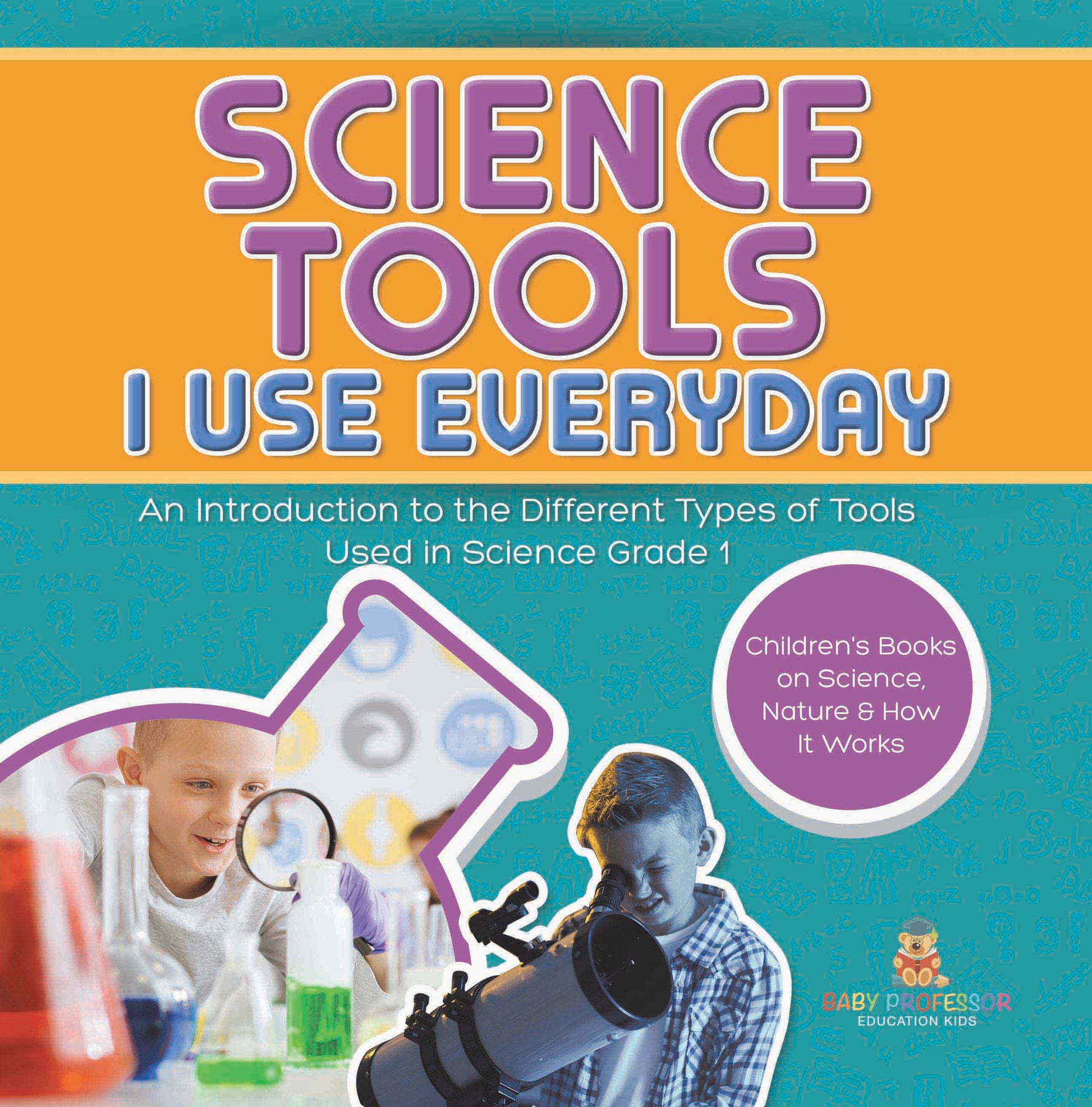 Science Tools I Use Everyday : An Introduction to the Different Types of Tools Used in Science Grade 1 | Children's Books on Science, Nature & How It Works