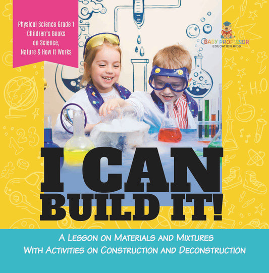I Can Build It! : A Lesson on Materials and Mixtures With Activities on Construction and Deconstruction | Physical Science Grade 1 | Childrenâ€™s Books on Science, Nature & How It Works