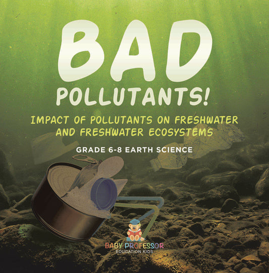Bad Pollutants! Impact of Pollutants on Freshwater and Freshwater Ecosystems | Grade 6-8 Earth Science