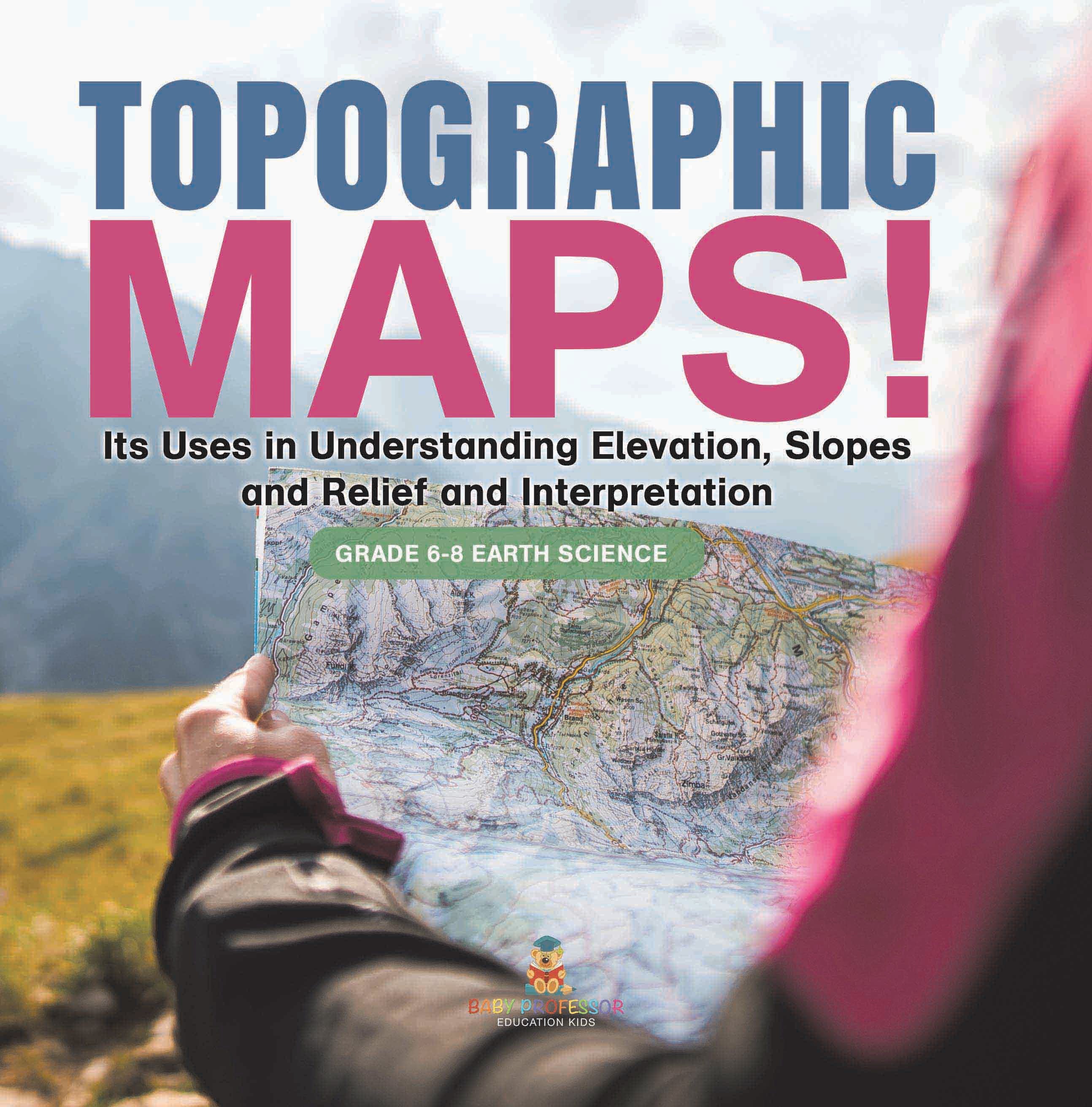Topographic Maps! Its Uses in Understanding Elevation, Slopes and Relief and Interpretation | Grade 6-8 Earth Science by 9781541989375 (Paperback)