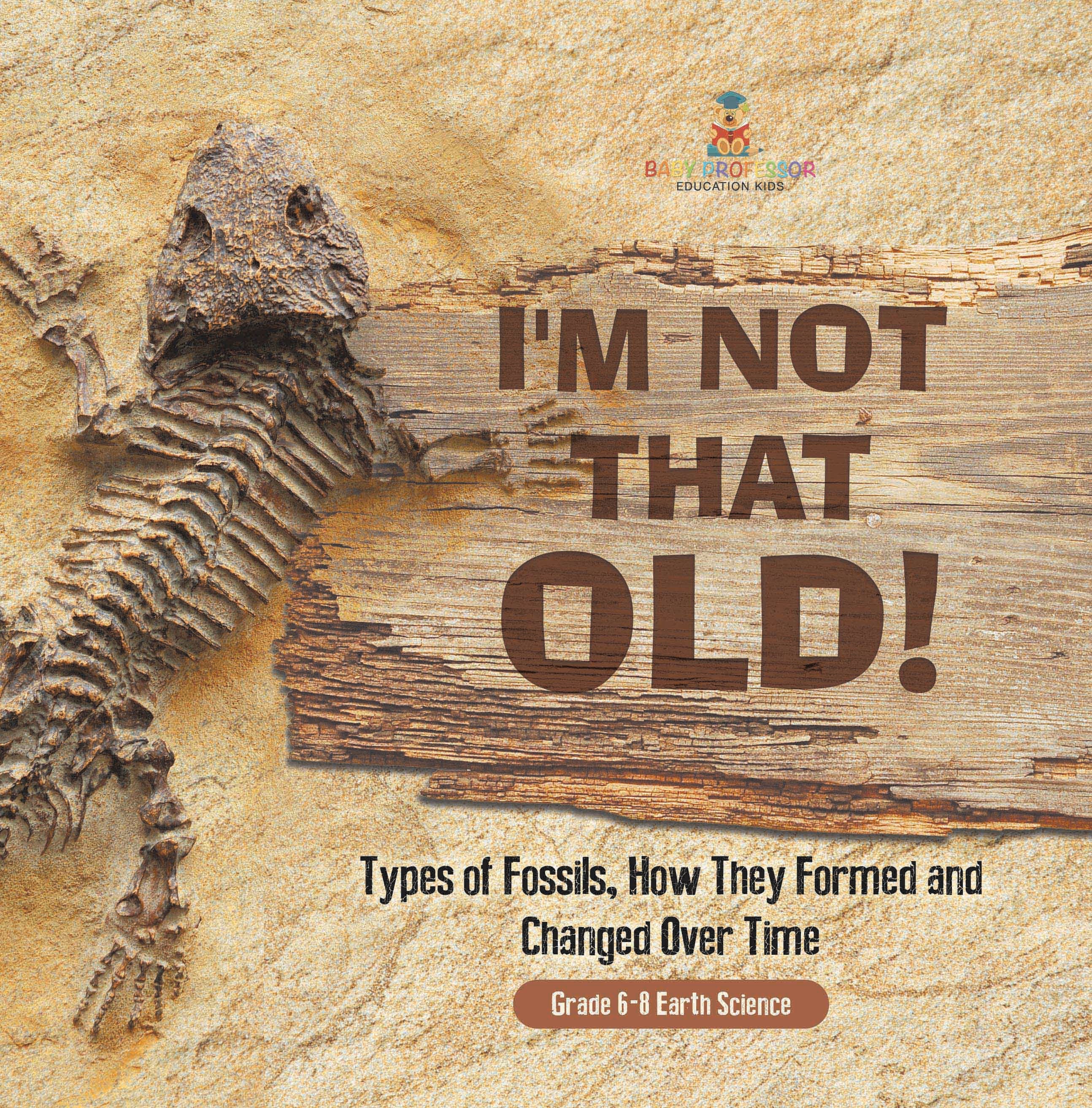 I'm Not That Old! Types of Fossils, How They Formed and Changed Over Time | Grade 6-8 Earth Science by 9781541989382 (Paperback)