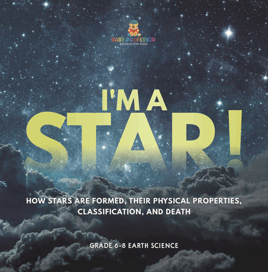 I'm A Star! How Stars are Formed, Their Physical Properties, Classification, and Death | Grade 6-8 Earth Science