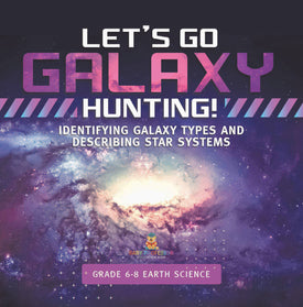 Let's Go Galaxy Hunting! Identifying Galaxy Types and Describing Star Systems | Grade 6-8 Earth Science by 9781541989443 (Paperback)