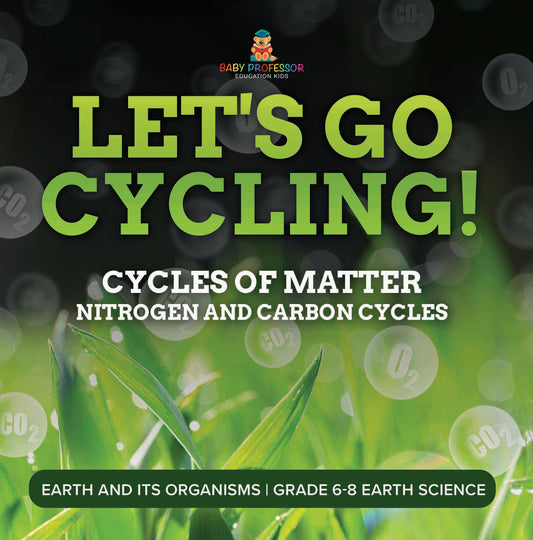 Let's Go Cycling! Cycles of Matter | Nitrogen and Carbon Cycles | Earth and its Organisms | Grade 6-8 Earth Science