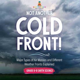 Not Another Cold Front! Major Types of Air Masses and Different Weather Fronts Explained | Grade 6-8 Earth Science by 9781541989801 (Paperback)