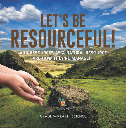 Let's Be Resourceful! Land Resources as a Natural Resource are How They're Managed | Grade 6-8 Earth Science