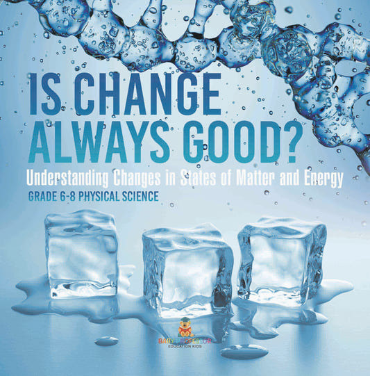 Is Change Always Good? Understanding Changes in States of Matter and Energy | Grade 6-8 Physical Science