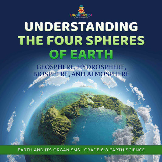 Understanding the Four Spheres of Earth | Geosphere, Hydrosphere, Biosphere, and Atmosphere | Earth and its Organisms | Grade 6-8 Earth Science