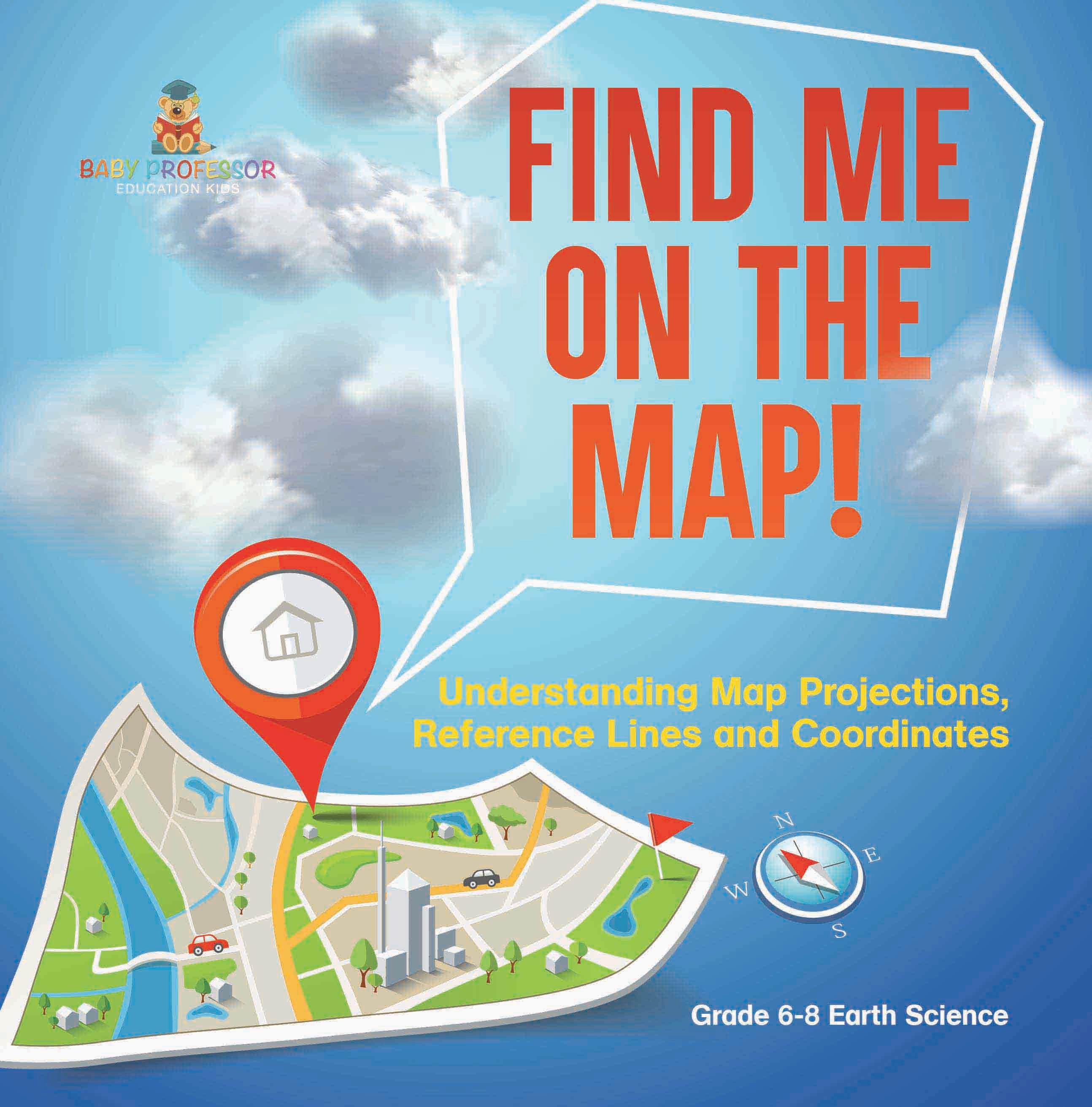 Find Me on the Map! Understanding Map Projections, Reference Lines and Coordinates | Grade 6-8 Earth Science by 9781541990401 (Paperback)
